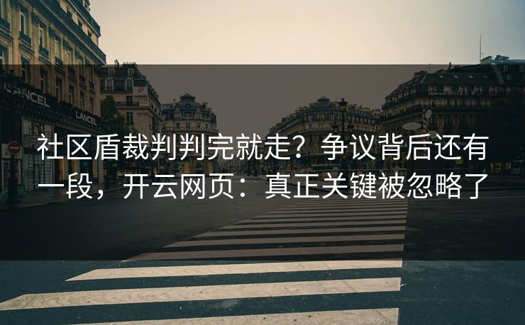 社区盾裁判判完就走？争议背后还有一段，开云网页：真正关键被忽略了