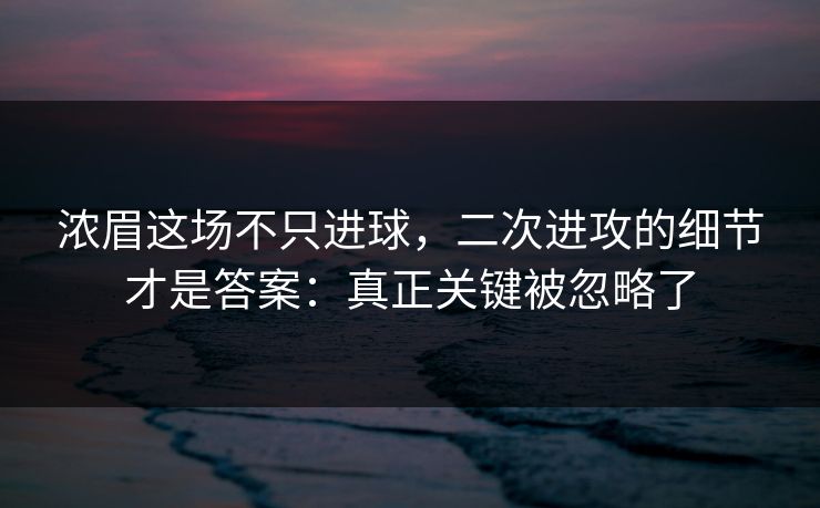浓眉这场不只进球，二次进攻的细节才是答案：真正关键被忽略了