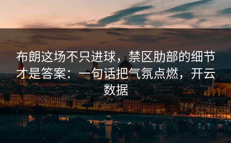 布朗这场不只进球，禁区肋部的细节才是答案：一句话把气氛点燃，开云数据