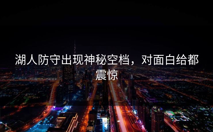 湖人防守出现神秘空档，对面白给都震惊