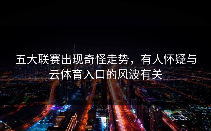 五大联赛出现奇怪走势，有人怀疑与云体育入口的风波有关