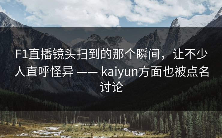 F1直播镜头扫到的那个瞬间，让不少人直呼怪异 —— kaiyun方面也被点名讨论