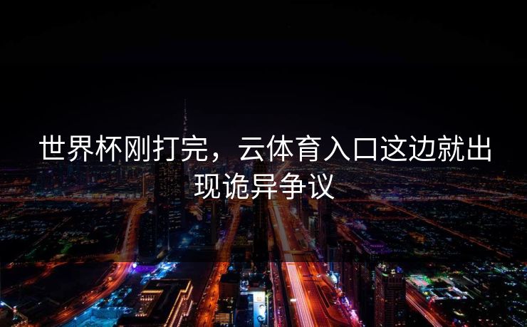 世界杯刚打完，云体育入口这边就出现诡异争议