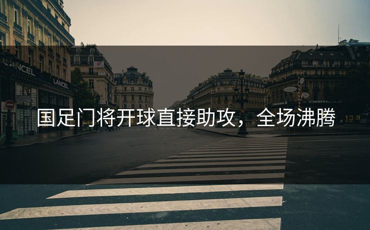 国足门将开球直接助攻，全场沸腾