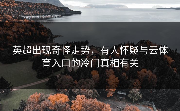 英超出现奇怪走势，有人怀疑与云体育入口的冷门真相有关