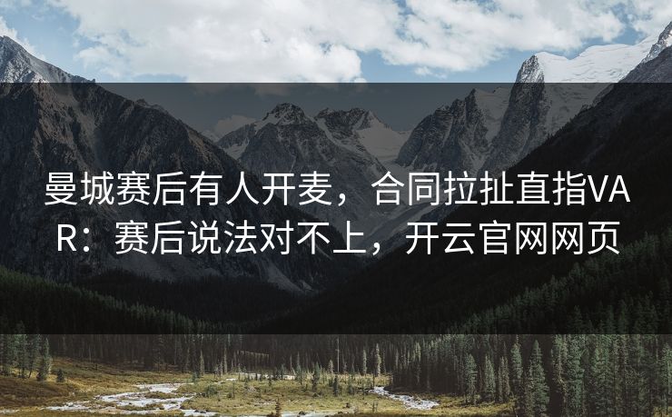 曼城赛后有人开麦，合同拉扯直指VAR：赛后说法对不上，开云官网网页