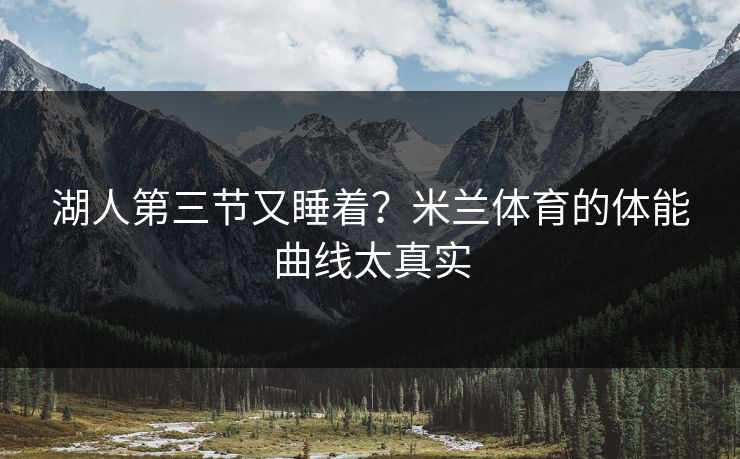 湖人第三节又睡着？米兰体育的体能曲线太真实