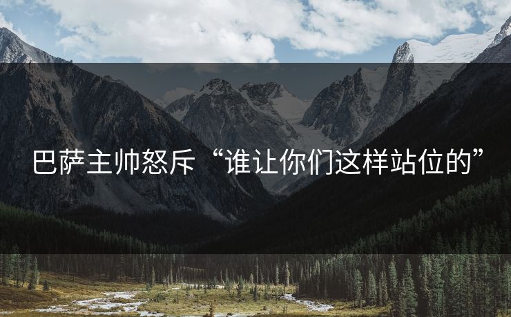 巴萨主帅怒斥“谁让你们这样站位的”