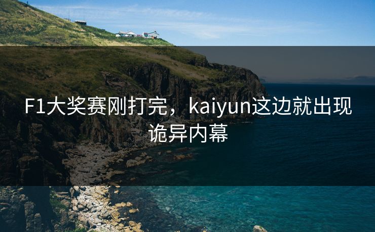 F1大奖赛刚打完，kaiyun这边就出现诡异内幕