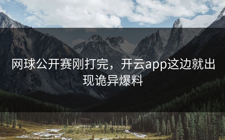 网球公开赛刚打完，开云app这边就出现诡异爆料