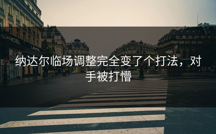 纳达尔临场调整完全变了个打法，对手被打懵
