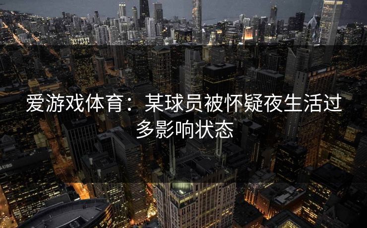 爱游戏体育：某球员被怀疑夜生活过多影响状态