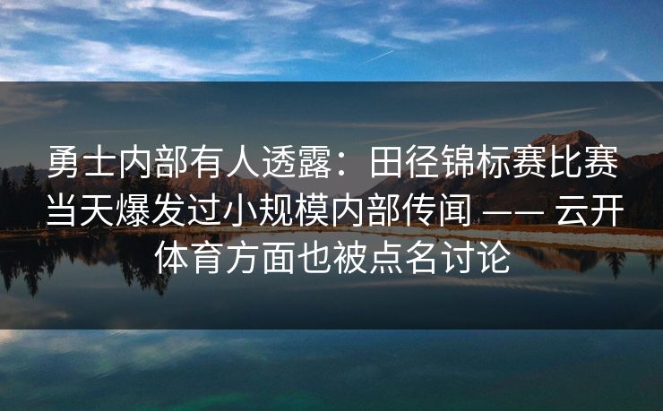 勇士内部有人透露：田径锦标赛比赛当天爆发过小规模内部传闻 —— 云开体育方面也被点名讨论