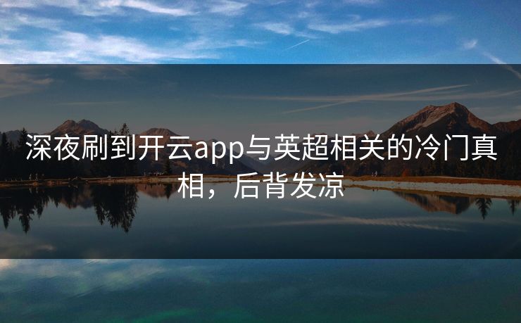 深夜刷到开云app与英超相关的冷门真相，后背发凉