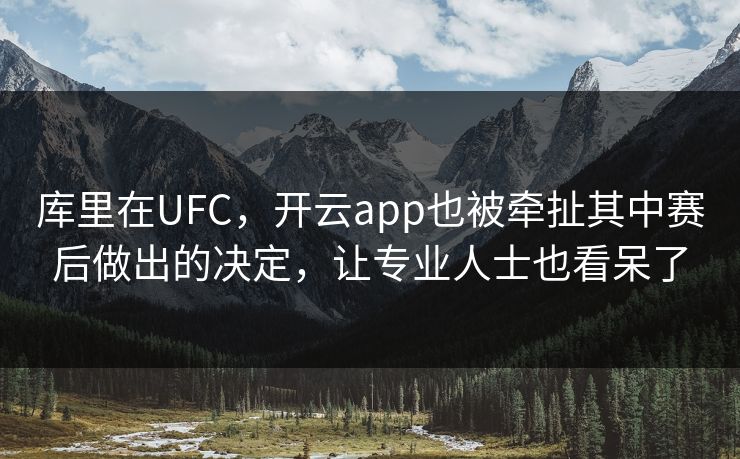 库里在UFC，开云app也被牵扯其中赛后做出的决定，让专业人士也看呆了