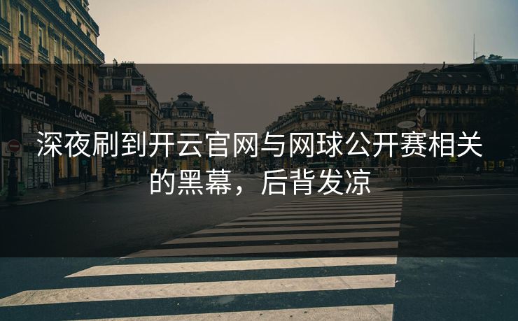 深夜刷到开云官网与网球公开赛相关的黑幕，后背发凉