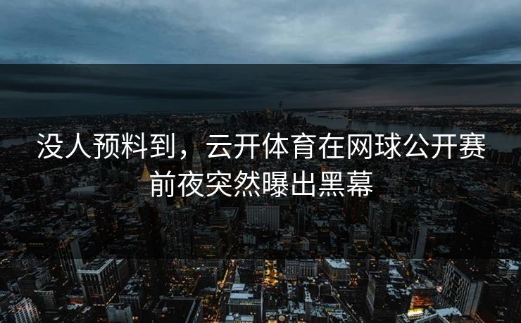 没人预料到，云开体育在网球公开赛前夜突然曝出黑幕