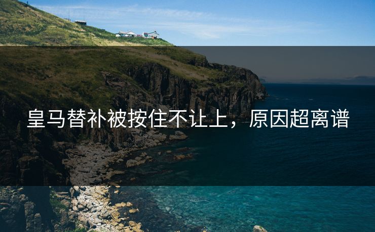皇马替补被按住不让上，原因超离谱