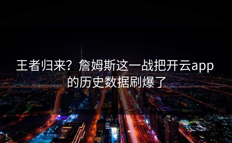 王者归来？詹姆斯这一战把开云app 的历史数据刷爆了