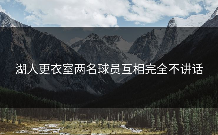 湖人更衣室两名球员互相完全不讲话