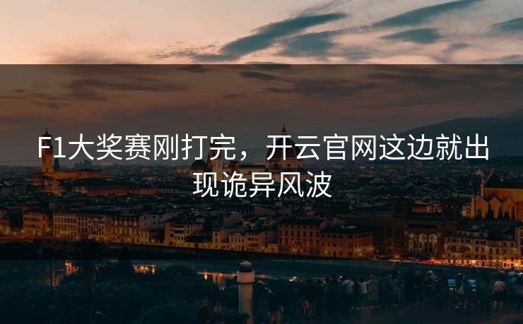 F1大奖赛刚打完，开云官网这边就出现诡异风波