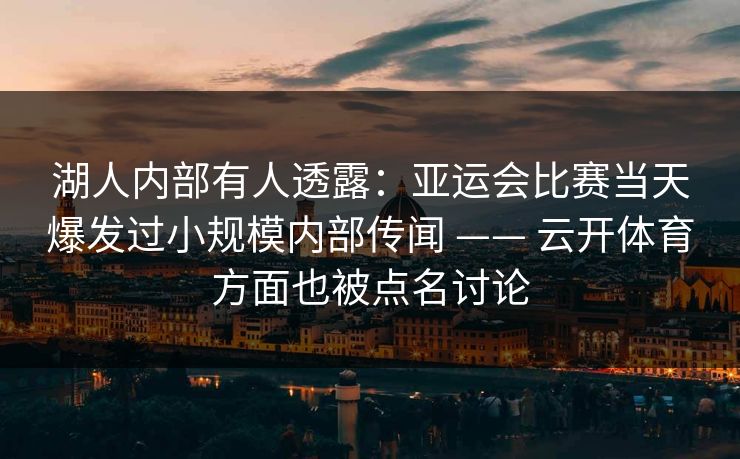 湖人内部有人透露：亚运会比赛当天爆发过小规模内部传闻 —— 云开体育方面也被点名讨论
