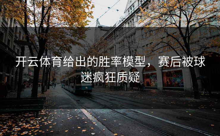 开云体育给出的胜率模型，赛后被球迷疯狂质疑