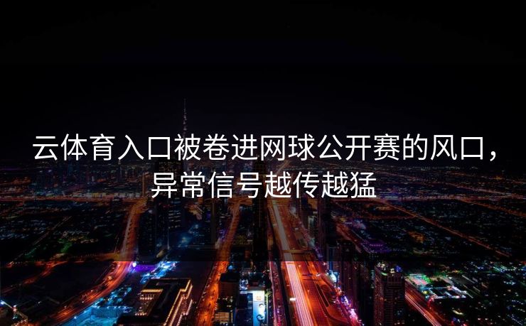 云体育入口被卷进网球公开赛的风口，异常信号越传越猛