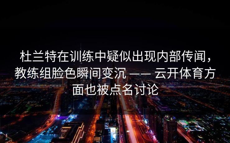 杜兰特在训练中疑似出现内部传闻，教练组脸色瞬间变沉 —— 云开体育方面也被点名讨论