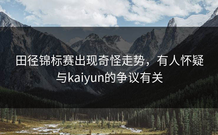 田径锦标赛出现奇怪走势，有人怀疑与kaiyun的争议有关