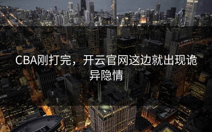 CBA刚打完，开云官网这边就出现诡异隐情