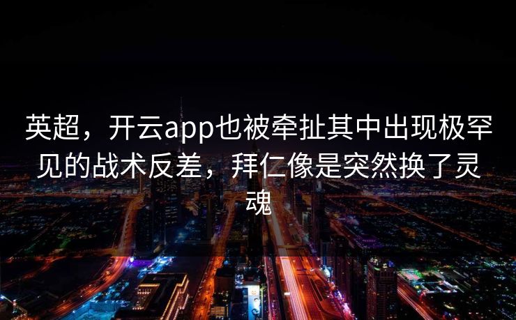 英超，开云app也被牵扯其中出现极罕见的战术反差，拜仁像是突然换了灵魂