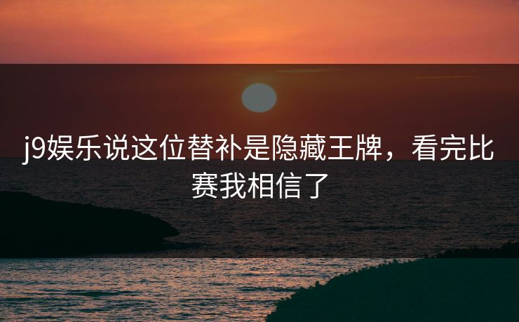 j9娱乐说这位替补是隐藏王牌，看完比赛我相信了