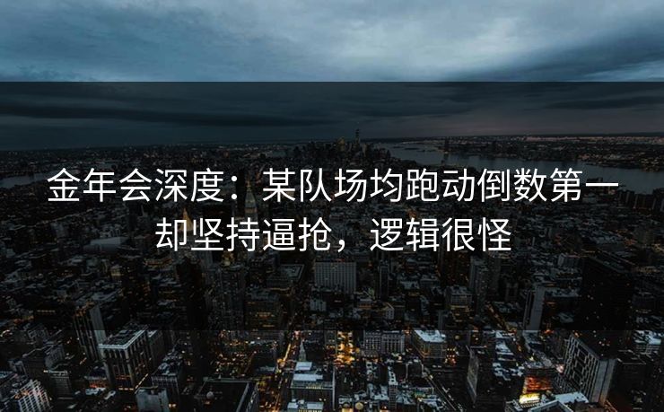 金年会深度：某队场均跑动倒数第一却坚持逼抢，逻辑很怪