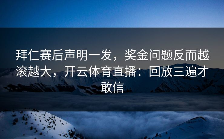 拜仁赛后声明一发，奖金问题反而越滚越大，开云体育直播：回放三遍才敢信