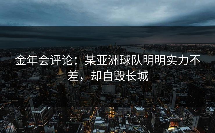 金年会评论：某亚洲球队明明实力不差，却自毁长城