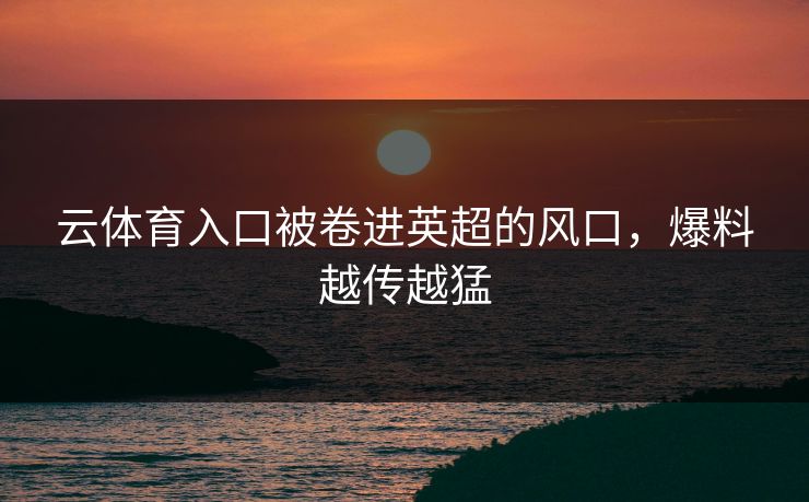 云体育入口被卷进英超的风口，爆料越传越猛