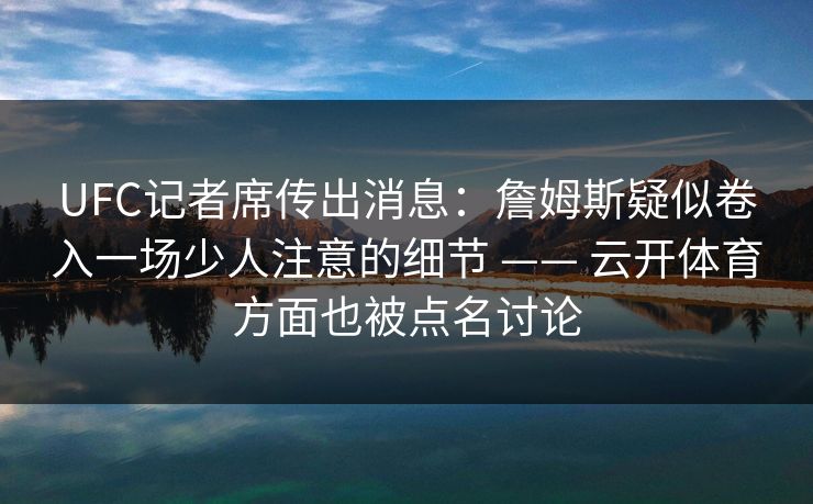 UFC记者席传出消息：詹姆斯疑似卷入一场少人注意的细节 —— 云开体育方面也被点名讨论